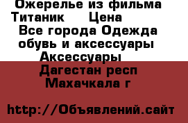 Ожерелье из фильма “Титаник“. › Цена ­ 1 250 - Все города Одежда, обувь и аксессуары » Аксессуары   . Дагестан респ.,Махачкала г.